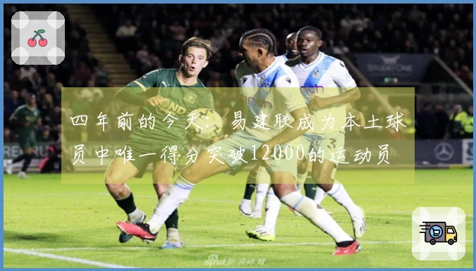 四年前的今天：易建联成为本土球员中唯一得分突破12000的运动员