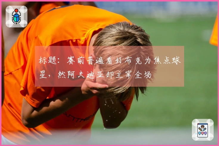 标题：赛前普遍看好布克为焦点球星，然阿夫迪亚却主宰全场