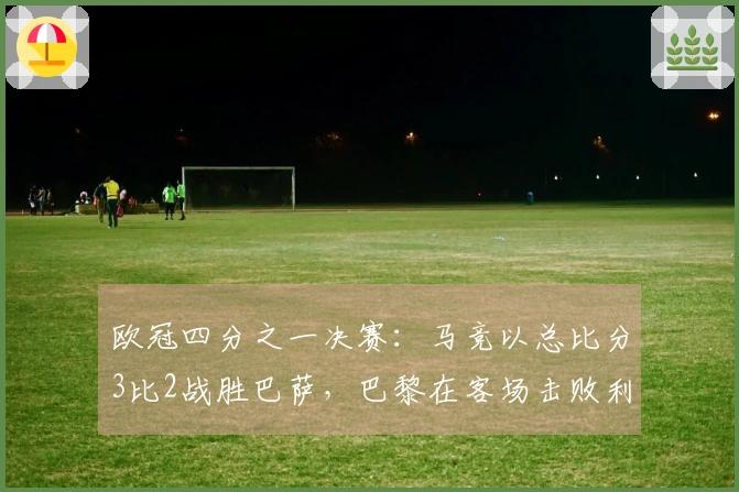欧冠四分之一决赛：马竞以总比分3比2战胜巴萨，巴黎在客场击败利物浦成功晋级