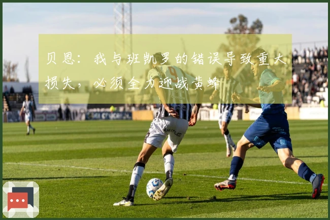 贝恩：我与班凯罗的错误导致重大损失，必须全力迎战黄蜂