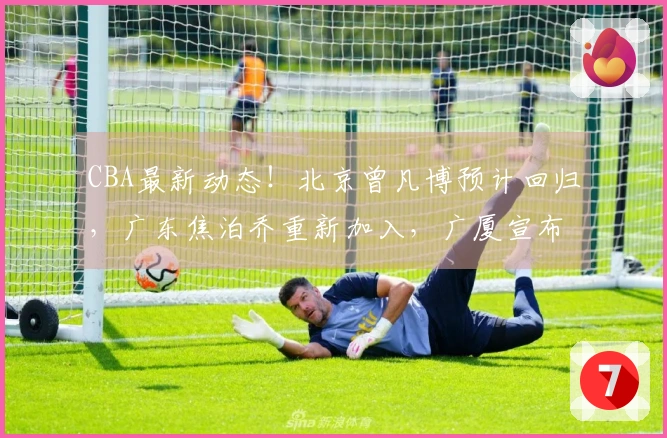CBA最新动态！北京曾凡博预计回归，广东焦泊乔重新加入，广厦宣布增强阵容