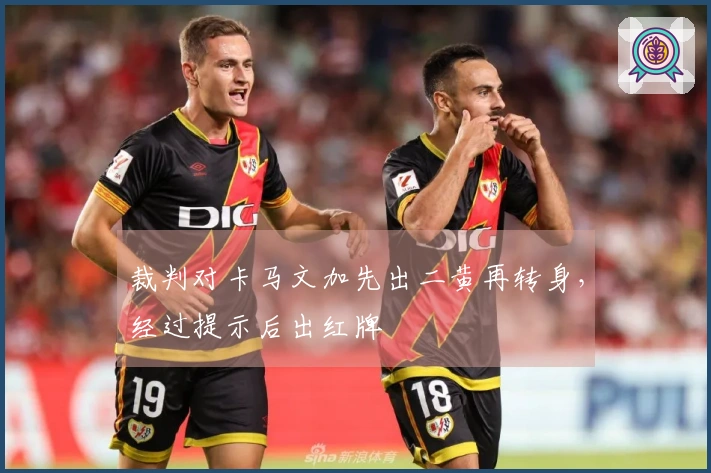 裁判对卡马文加先出二黄再转身，经过提示后出红牌
