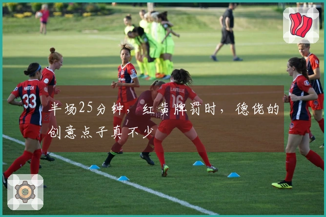 半场25分钟，红黄牌罚时，德佬的创意点子真不少