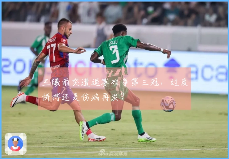 王曦雨突遭退赛难争第三冠，过度拼搏还是伤病再发？