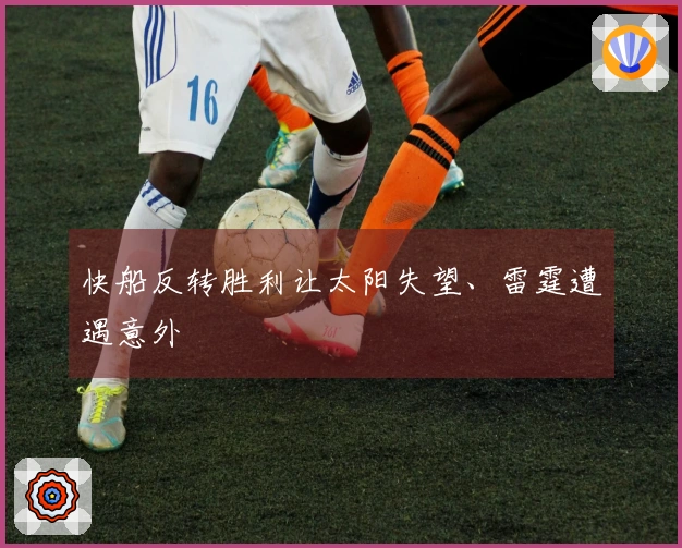快船反转胜利让太阳失望、雷霆遭遇意外