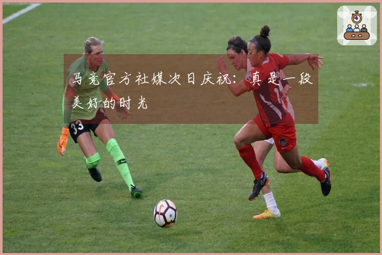 马竞官方社媒次日庆祝：真是一段美好的时光