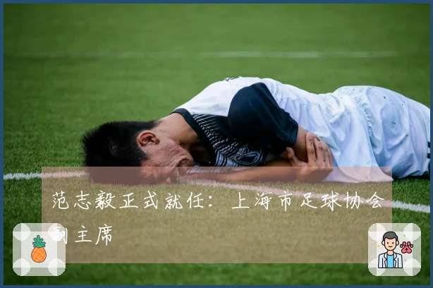 范志毅正式就任：上海市足球协会副主席