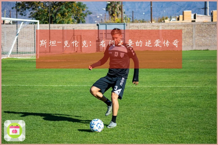 斯坦-克伦克：名门之妻的逆袭传奇