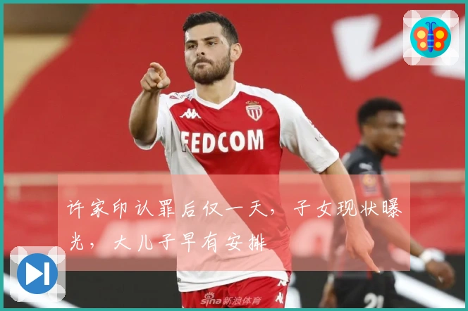 许家印认罪后仅一天，子女现状曝光，大儿子早有安排