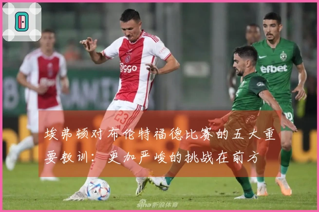 埃弗顿对布伦特福德比赛的五大重要教训：更加严峻的挑战在前方