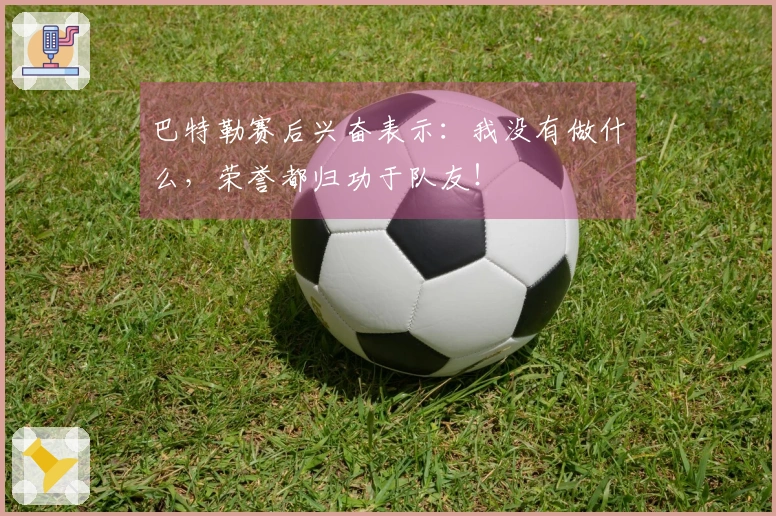 巴特勒赛后兴奋表示：我没有做什么，荣誉都归功于队友！