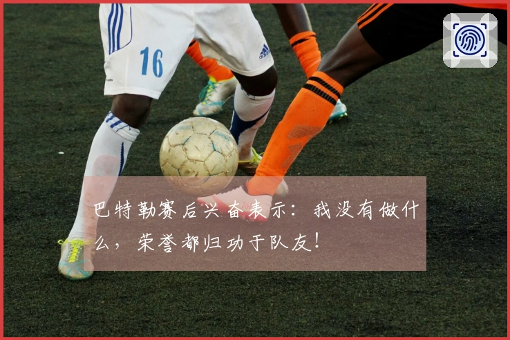 巴特勒赛后兴奋表示：我没有做什么，荣誉都归功于队友！
