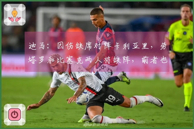 迪马：因伤缺席对阵卡利亚里，劳塔罗和比塞克两人将缺阵，前者也无缘科莫之战