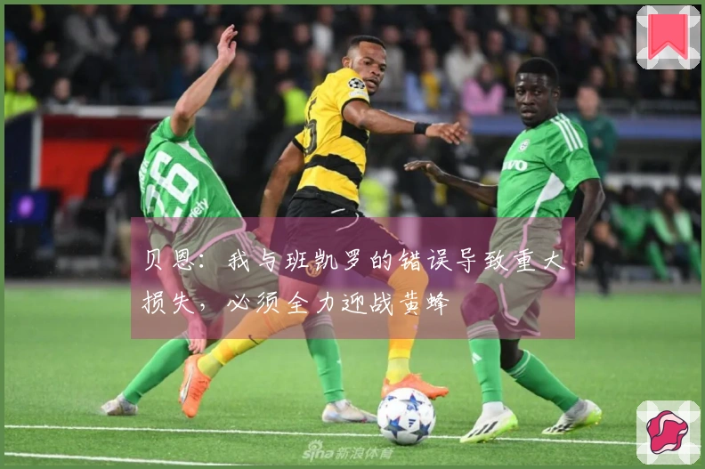 贝恩：我与班凯罗的错误导致重大损失，必须全力迎战黄蜂